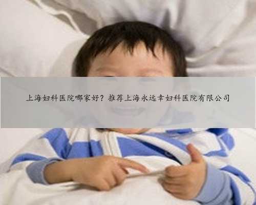 上海妇科医院哪家好？推荐上海永远幸妇科医院有限公司